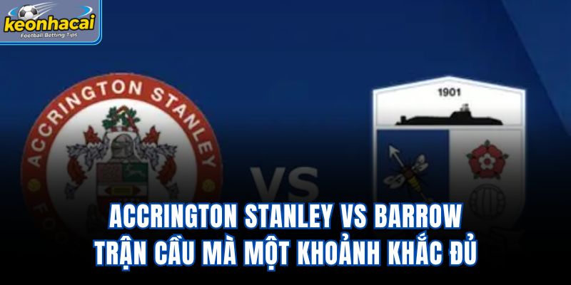 Accrington Stanley Vs Barrow – Trận Cầu Mà Một Khoảnh Khắc Đủ