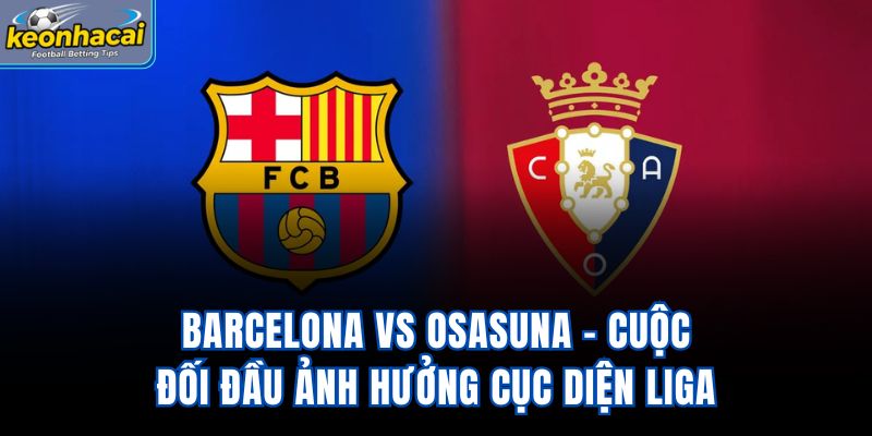 Barcelona Vs Osasuna - Cuộc Đối Đầu Ảnh Hưởng Cục Diện Liga