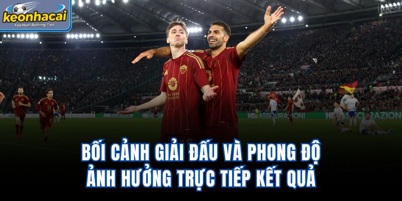 Bối cảnh giải đấu và phong độ ảnh hưởng trực tiếp kết quả