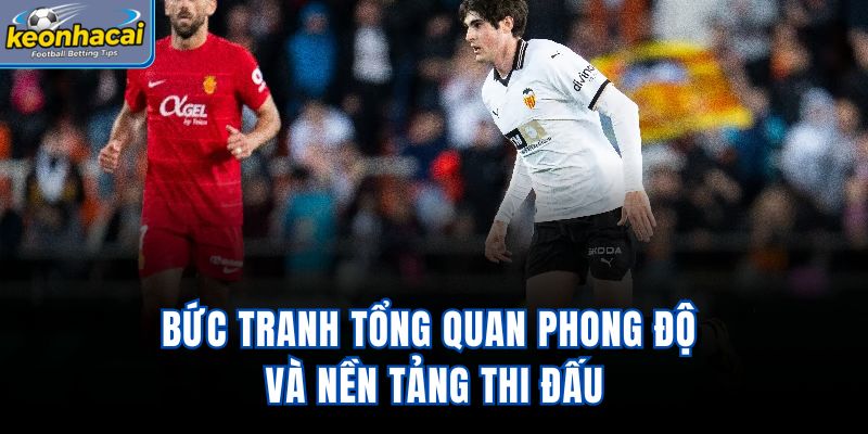 Bức tranh tổng quan phong độ và nền tảng thi đấu