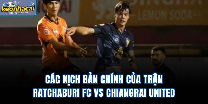 Các kịch bản chính của trận Ratchaburi FC Vs Chiangrai United
