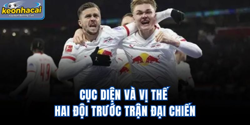 Cục diện và vị thế hai đội trước trận đại chiến