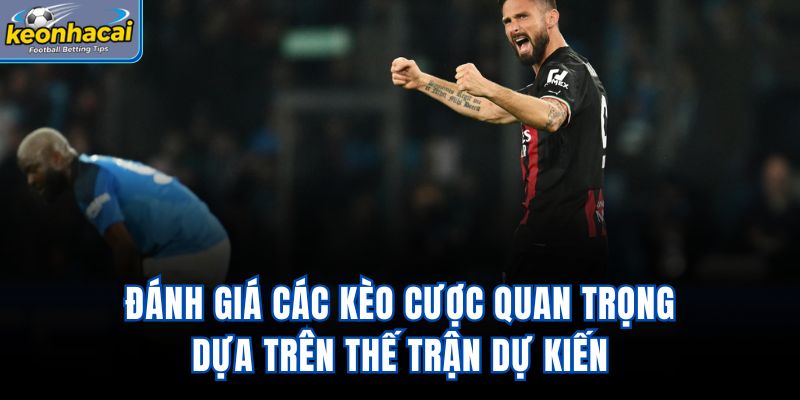 Đánh giá các kèo cược quan trọng dựa trên thế trận dự kiến