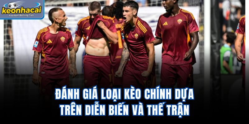 Đánh giá loại kèo chính dựa trên diễn biến và thế trận