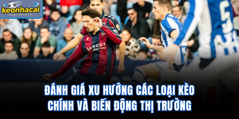 Đánh giá xu hướng các loại kèo chính và biến động thị trường