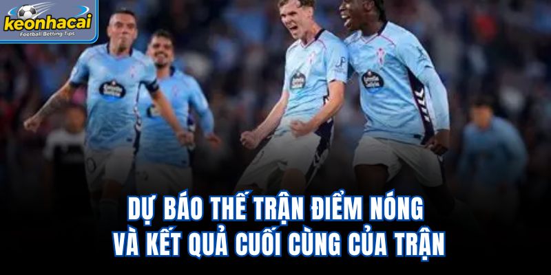Dự báo thế trận, điểm nóng và kết quả cuối cùng của trận