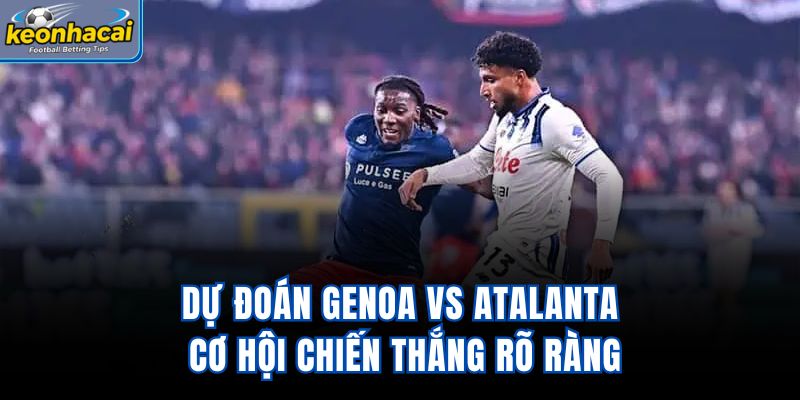 Dự đoán Genoa vs Atalanta cơ hội chiến thắng rõ ràng