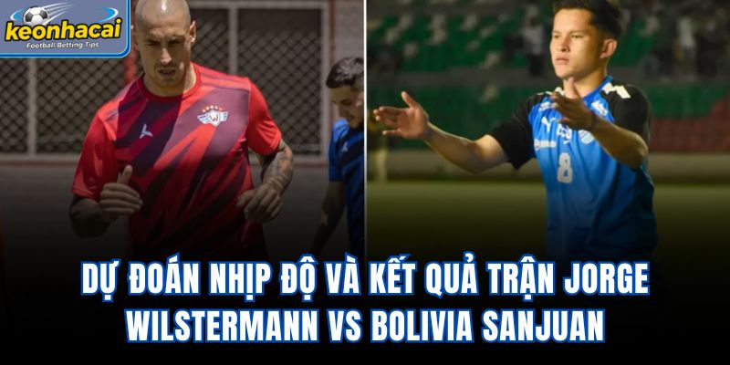 Dự đoán nhịp độ và kết quả trận Jorge Wilstermann vs Bolivia SanJuan
