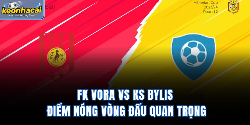 FK Vora Vs KS Bylis - Điểm Nóng Vòng Đấu Quan Trọng