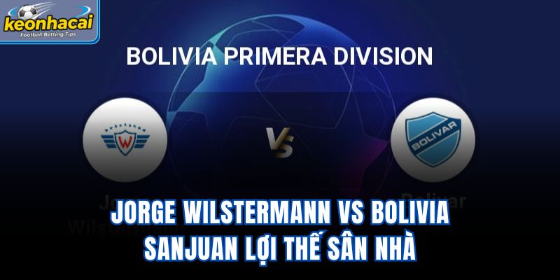 Jorge Wilstermann vs Bolivia SanJuan - Lợi Thế Sân Nhà