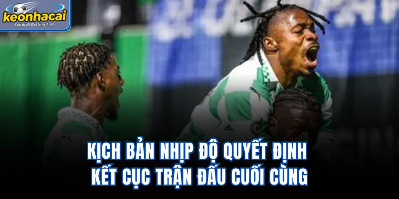 Kịch bản nhịp độ quyết định kết cục trận đấu cuối cùng