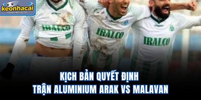 Kịch bản quyết định trận Aluminium Arak Vs Malavan