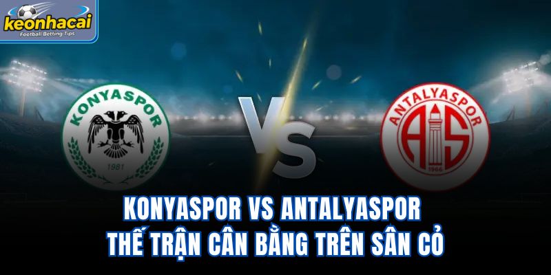 Konyaspor Vs Antalyaspor - Thế Trận Cân Bằng Trên Sân Cỏ
