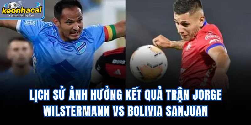 Lịch sử ảnh hưởng kết quả trận Jorge Wilstermann vs Bolivia SanJuan