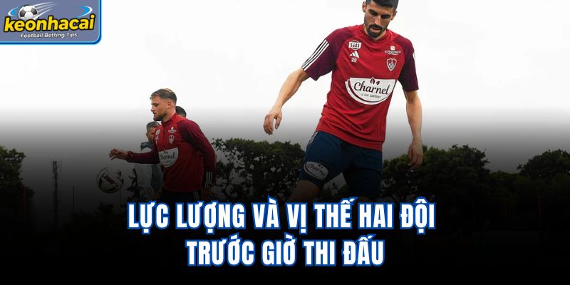 Lực lượng và vị thế hai đội trước giờ thi đấu