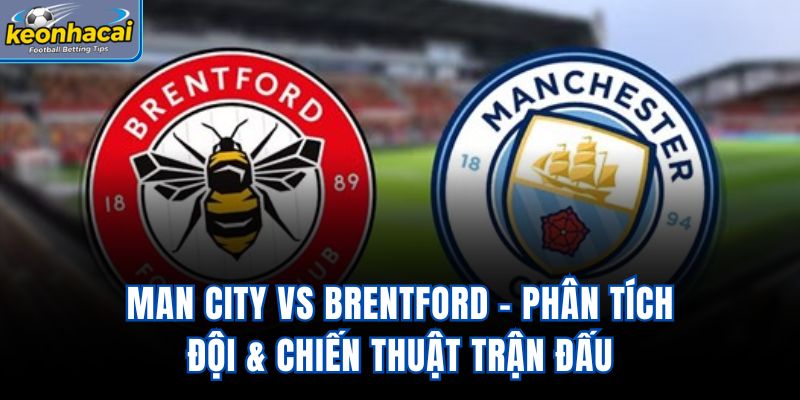 Man City vs Brentford - Phân Tích Đội & Chiến Thuật Trận Đấu