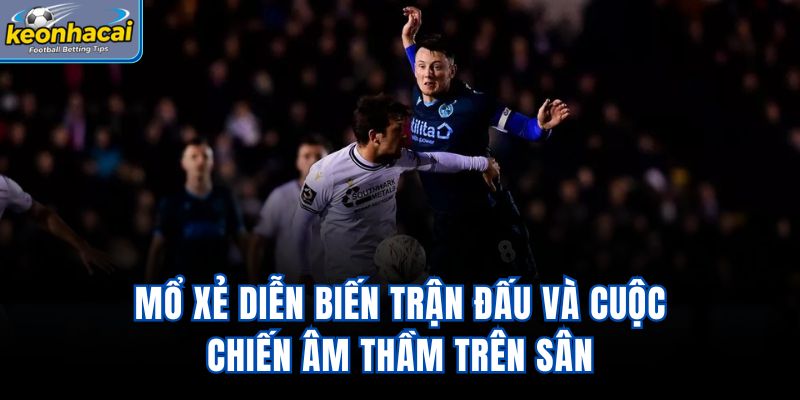 Mổ xẻ diễn biến trận đấu và cuộc chiến âm thầm trên sân