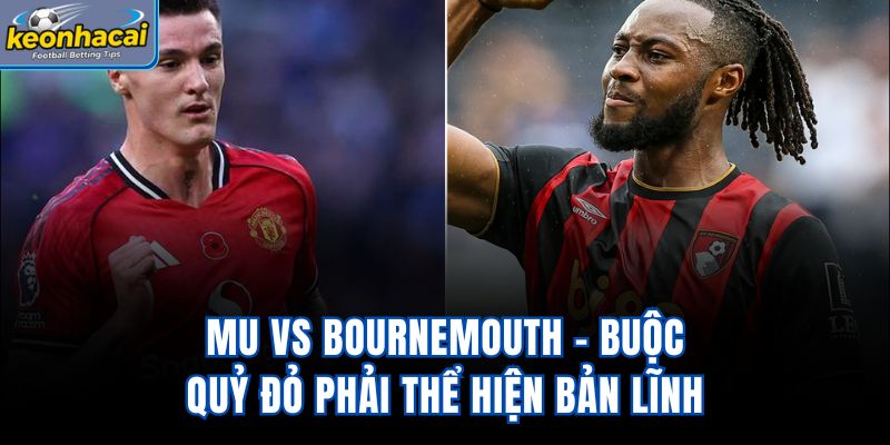 MU vs Bournemouth - Buộc Quỷ Đỏ Phải Thể Hiện Bản Lĩnh