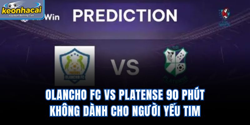 Olancho FC Vs Platense – 90 Phút Không Dành Cho Người Yếu Tim