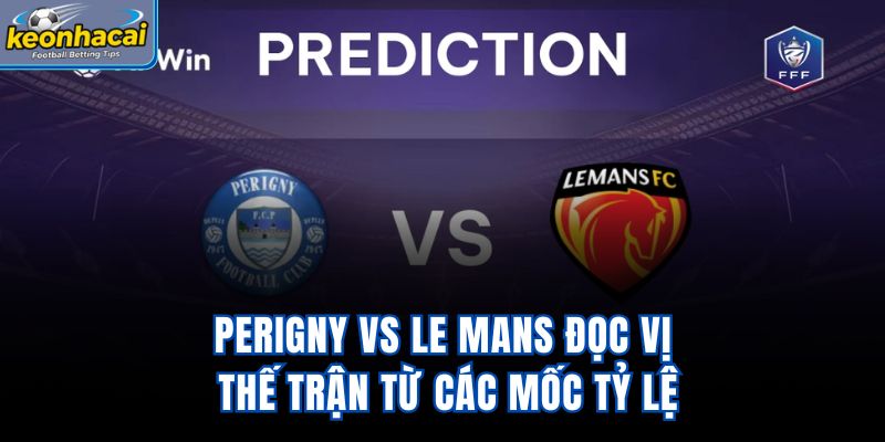 PERIGNY vs Le Mans - Đọc Vị Thế Trận Từ Các Mốc Tỷ Lệ