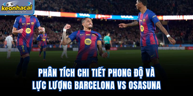 Phân tích chi tiết phong độ và lực lượng Barcelona vs Osasuna