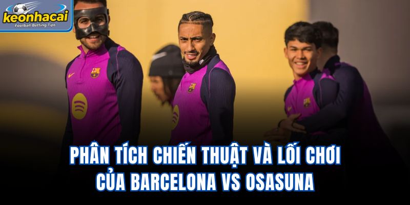 Phân tích chiến thuật và lối chơi của Barcelona vs Osasuna