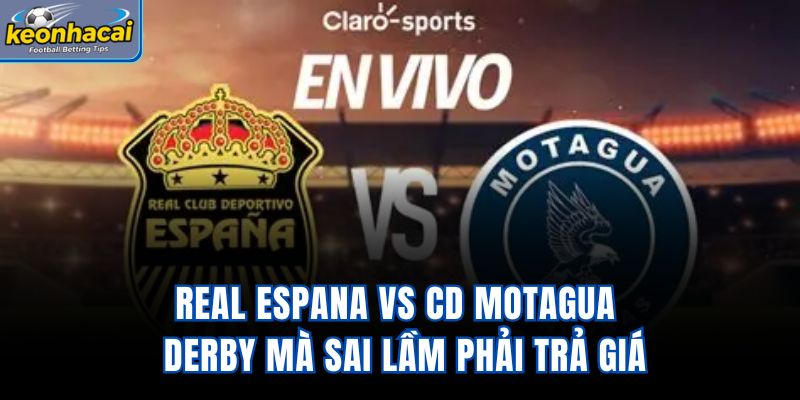 Real Espana Vs CD Motagua – Derby Mà Sai Lầm Phải Trả Giá