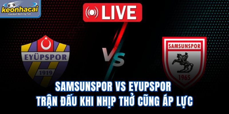 Samsunspor Vs Eyupspor – Trận Đấu Khi Nhịp Thở Cũng Áp Lực