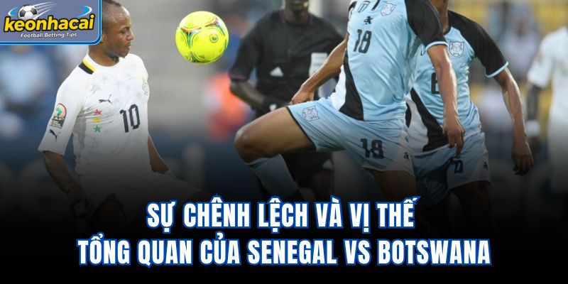 Sự chênh lệch và vị thế tổng quan của Senegal Vs Botswana
