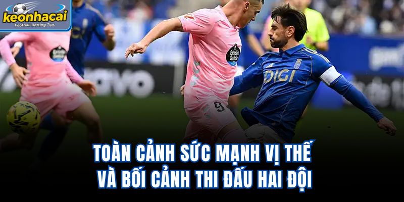 Toàn cảnh sức mạnh, vị thế và bối cảnh thi đấu hai đội