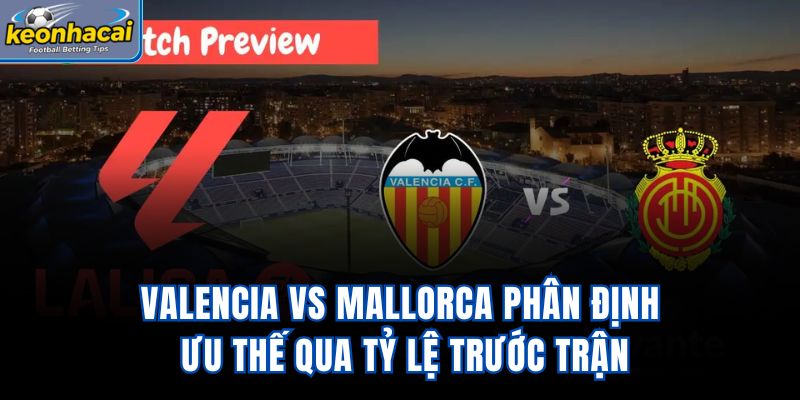 Valencia vs Mallorca - Phân Định Ưu Thế Qua Tỷ Lệ Trước Trận